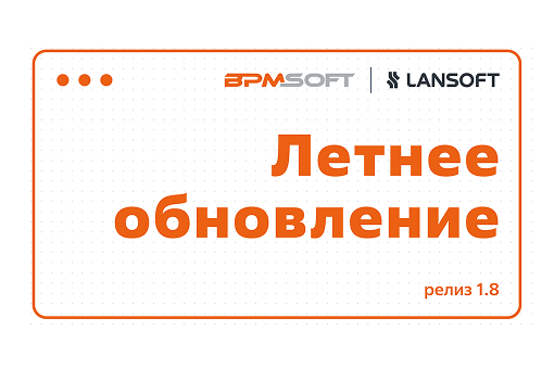BPMSoft 1.8: новый уровень удобства, гибкости и автоматизации для бизнеса